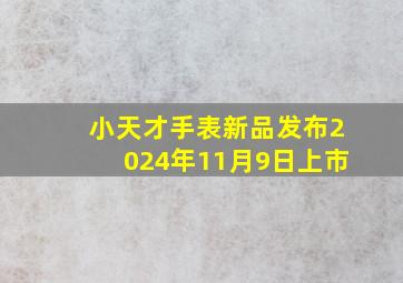 小天才手表新品发布2024年11月9日上市