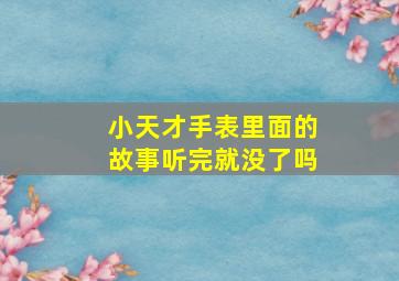 小天才手表里面的故事听完就没了吗