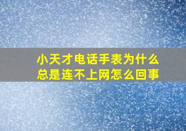 小天才电话手表为什么总是连不上网怎么回事