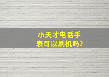 小天才电话手表可以刷机吗?