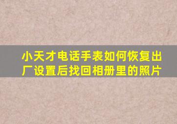 小天才电话手表如何恢复出厂设置后找回相册里的照片