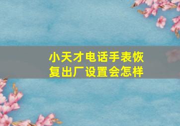 小天才电话手表恢复出厂设置会怎样