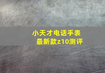 小天才电话手表最新款z10测评