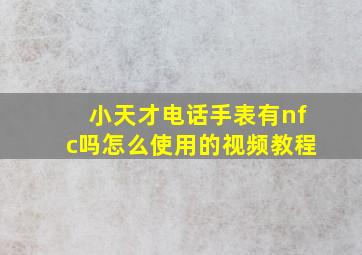 小天才电话手表有nfc吗怎么使用的视频教程