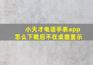 小天才电话手表app怎么下载后不在桌面显示