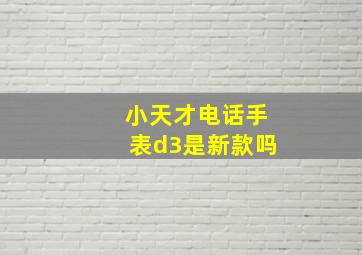 小天才电话手表d3是新款吗