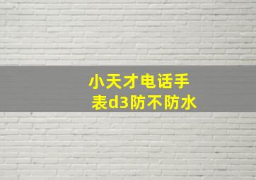 小天才电话手表d3防不防水