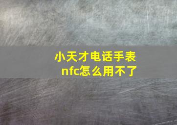 小天才电话手表nfc怎么用不了