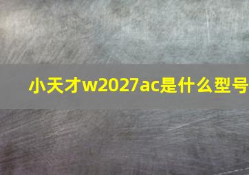 小天才w2027ac是什么型号