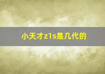 小天才z1s是几代的