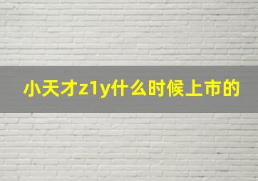 小天才z1y什么时候上市的