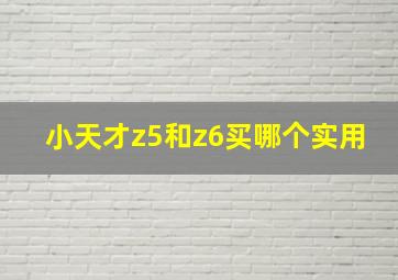 小天才z5和z6买哪个实用