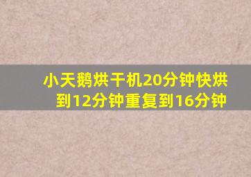 小天鹅烘干机20分钟快烘到12分钟重复到16分钟