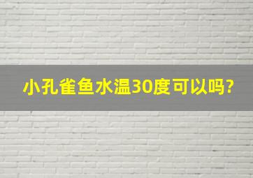 小孔雀鱼水温30度可以吗?