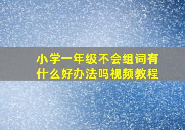 小学一年级不会组词有什么好办法吗视频教程