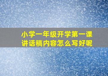 小学一年级开学第一课讲话稿内容怎么写好呢