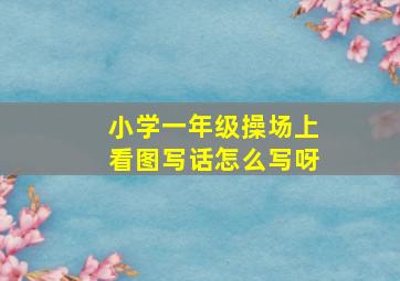 小学一年级操场上看图写话怎么写呀