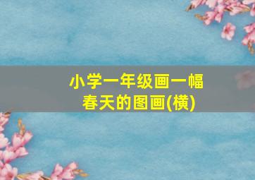 小学一年级画一幅春天的图画(横)