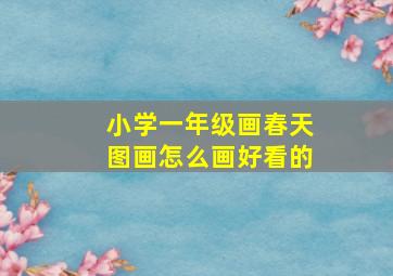 小学一年级画春天图画怎么画好看的