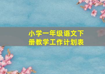 小学一年级语文下册教学工作计划表