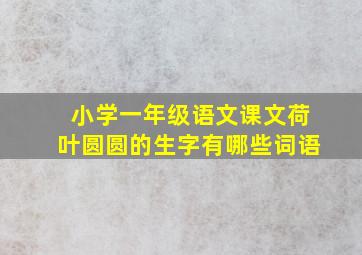 小学一年级语文课文荷叶圆圆的生字有哪些词语