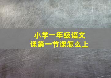 小学一年级语文课第一节课怎么上