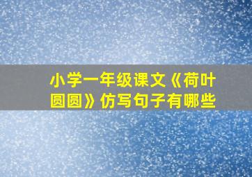 小学一年级课文《荷叶圆圆》仿写句子有哪些