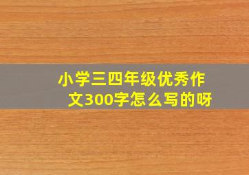 小学三四年级优秀作文300字怎么写的呀