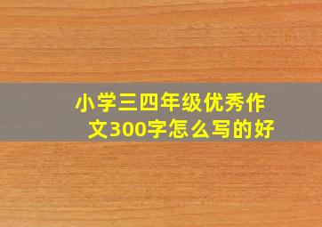 小学三四年级优秀作文300字怎么写的好