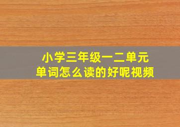 小学三年级一二单元单词怎么读的好呢视频