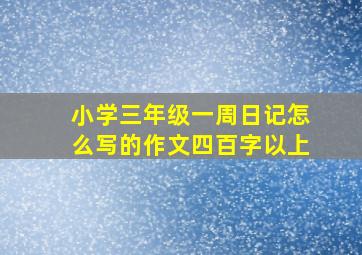 小学三年级一周日记怎么写的作文四百字以上