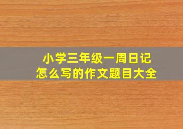 小学三年级一周日记怎么写的作文题目大全