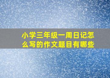 小学三年级一周日记怎么写的作文题目有哪些