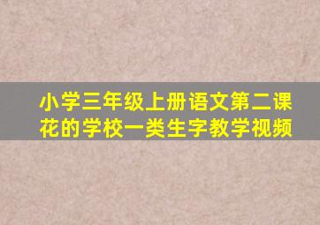 小学三年级上册语文第二课花的学校一类生字教学视频