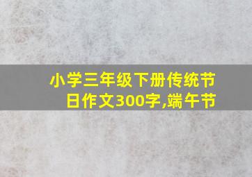 小学三年级下册传统节日作文300字,端午节