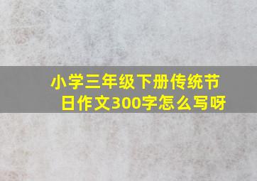 小学三年级下册传统节日作文300字怎么写呀