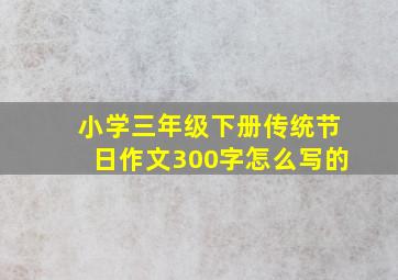 小学三年级下册传统节日作文300字怎么写的