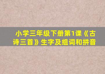 小学三年级下册第1课《古诗三首》生字及组词和拼音