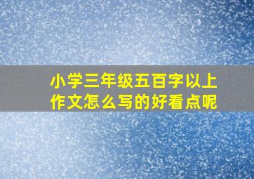 小学三年级五百字以上作文怎么写的好看点呢