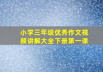 小学三年级优秀作文视频讲解大全下册第一课