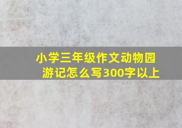 小学三年级作文动物园游记怎么写300字以上