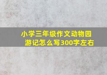 小学三年级作文动物园游记怎么写300字左右