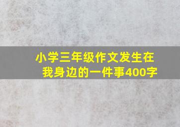 小学三年级作文发生在我身边的一件事400字