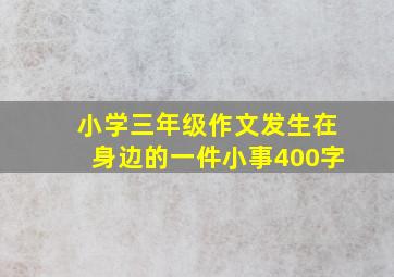 小学三年级作文发生在身边的一件小事400字