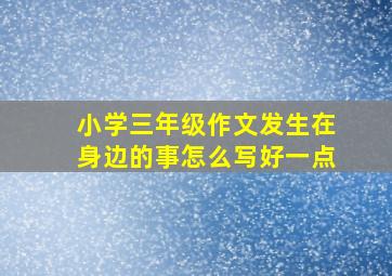 小学三年级作文发生在身边的事怎么写好一点