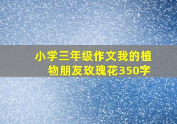 小学三年级作文我的植物朋友玫瑰花350字