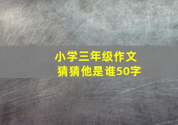 小学三年级作文猜猜他是谁50字