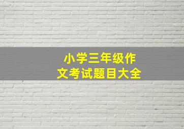 小学三年级作文考试题目大全