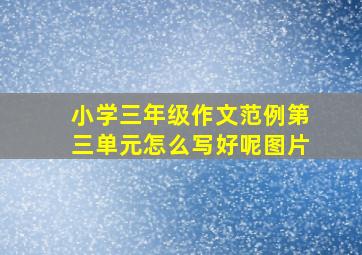 小学三年级作文范例第三单元怎么写好呢图片