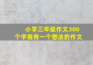 小学三年级作文300个字我有一个想法的作文